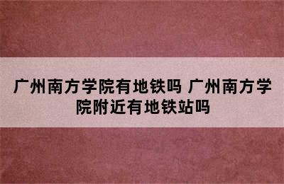 广州南方学院有地铁吗 广州南方学院附近有地铁站吗